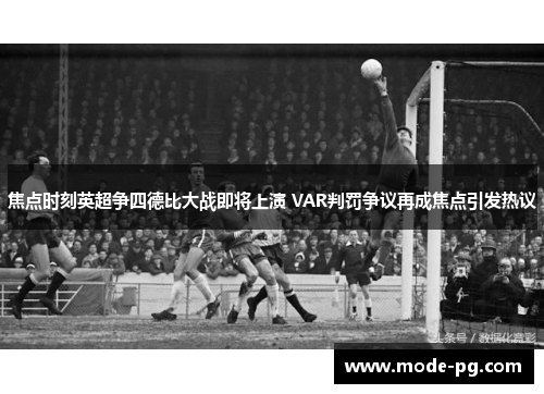 焦点时刻英超争四德比大战即将上演 VAR判罚争议再成焦点引发热议