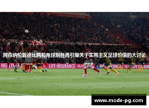 阿森纳伦敦德比两粒角球制胜再引爆关于实用主义足球价值的大讨论 阿森纳伦敦德比两粒角球制胜再引爆关于实用主义足球价值的大讨论